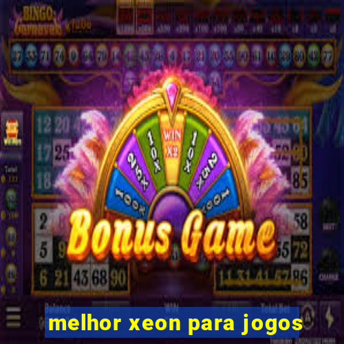 melhor xeon para jogos